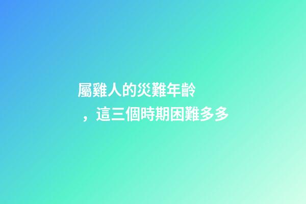 屬雞人的災難年齡，這三個時期困難多多